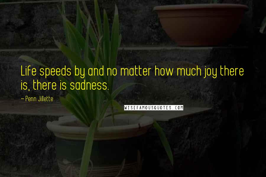 Penn Jillette Quotes: Life speeds by and no matter how much joy there is, there is sadness.