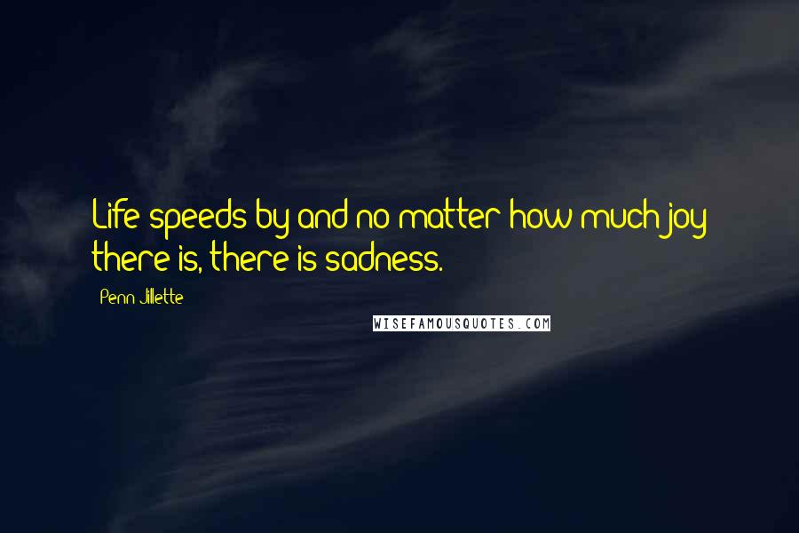 Penn Jillette Quotes: Life speeds by and no matter how much joy there is, there is sadness.