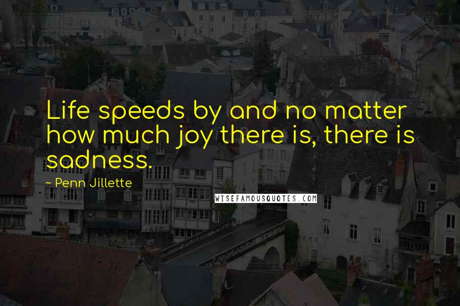 Penn Jillette Quotes: Life speeds by and no matter how much joy there is, there is sadness.