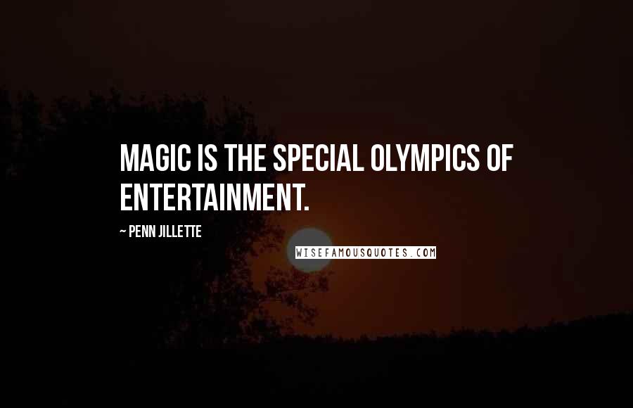 Penn Jillette Quotes: Magic is the Special Olympics of entertainment.