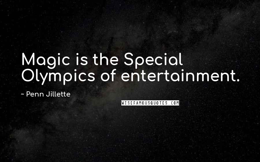 Penn Jillette Quotes: Magic is the Special Olympics of entertainment.