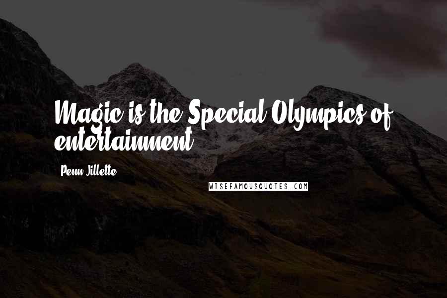 Penn Jillette Quotes: Magic is the Special Olympics of entertainment.