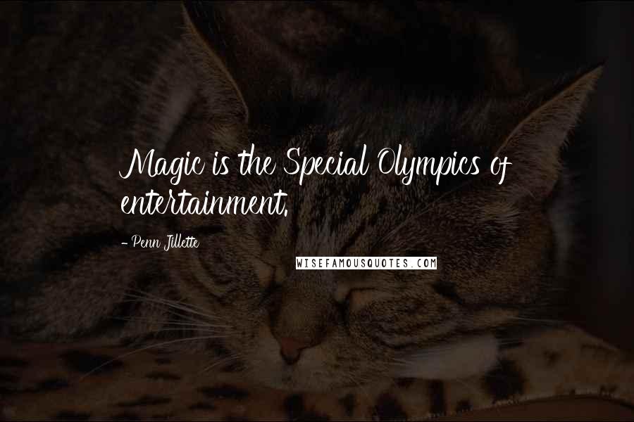 Penn Jillette Quotes: Magic is the Special Olympics of entertainment.