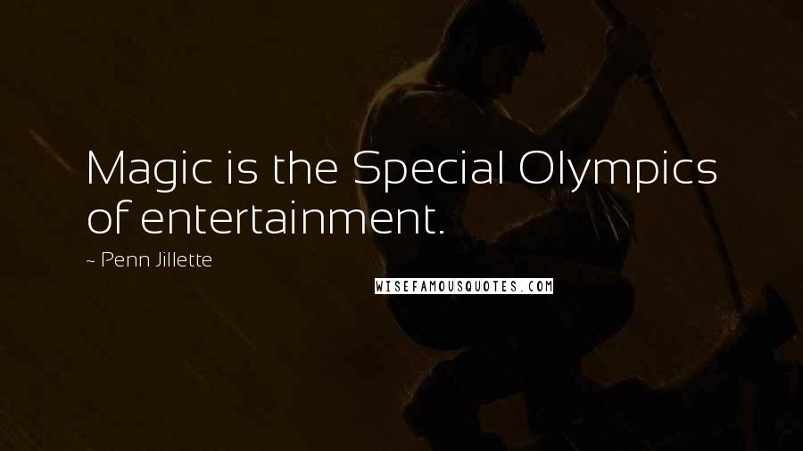 Penn Jillette Quotes: Magic is the Special Olympics of entertainment.