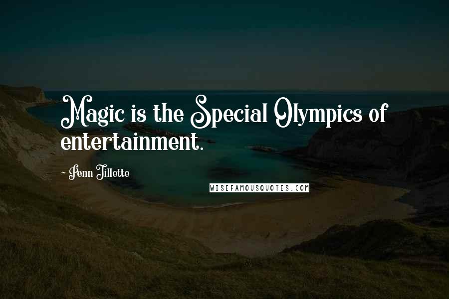 Penn Jillette Quotes: Magic is the Special Olympics of entertainment.