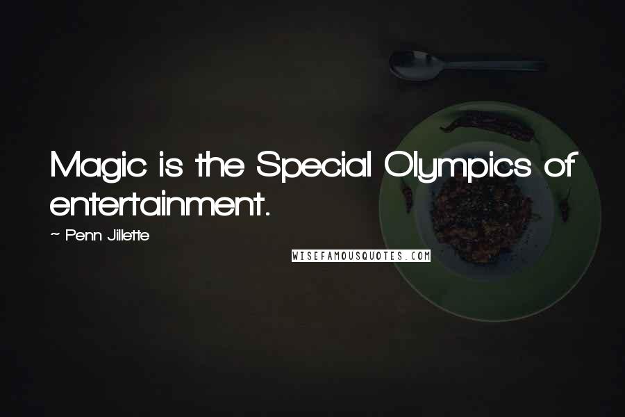 Penn Jillette Quotes: Magic is the Special Olympics of entertainment.