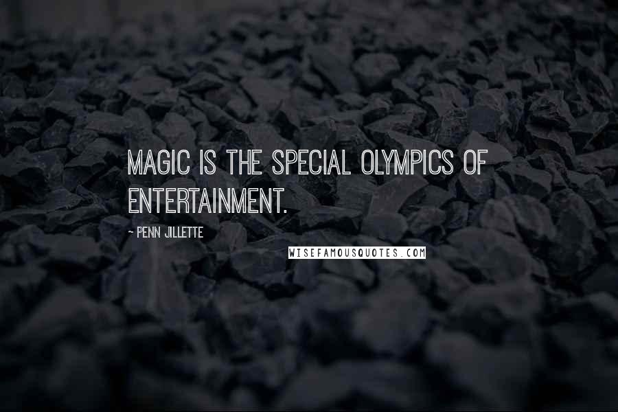 Penn Jillette Quotes: Magic is the Special Olympics of entertainment.