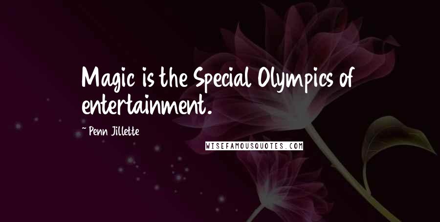 Penn Jillette Quotes: Magic is the Special Olympics of entertainment.