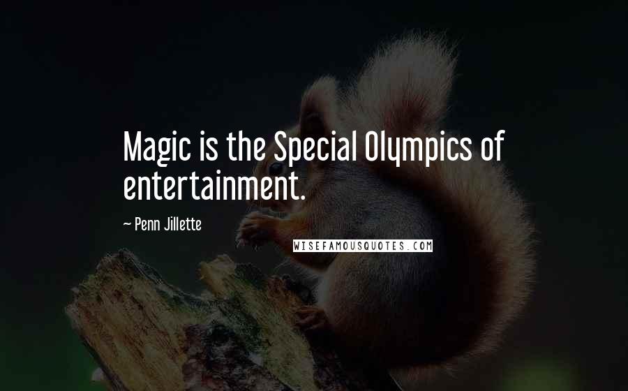 Penn Jillette Quotes: Magic is the Special Olympics of entertainment.