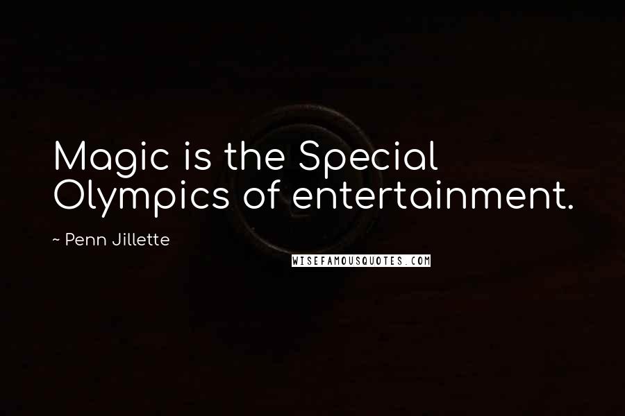 Penn Jillette Quotes: Magic is the Special Olympics of entertainment.