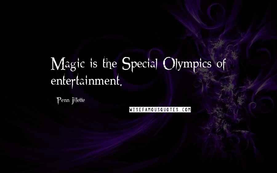 Penn Jillette Quotes: Magic is the Special Olympics of entertainment.