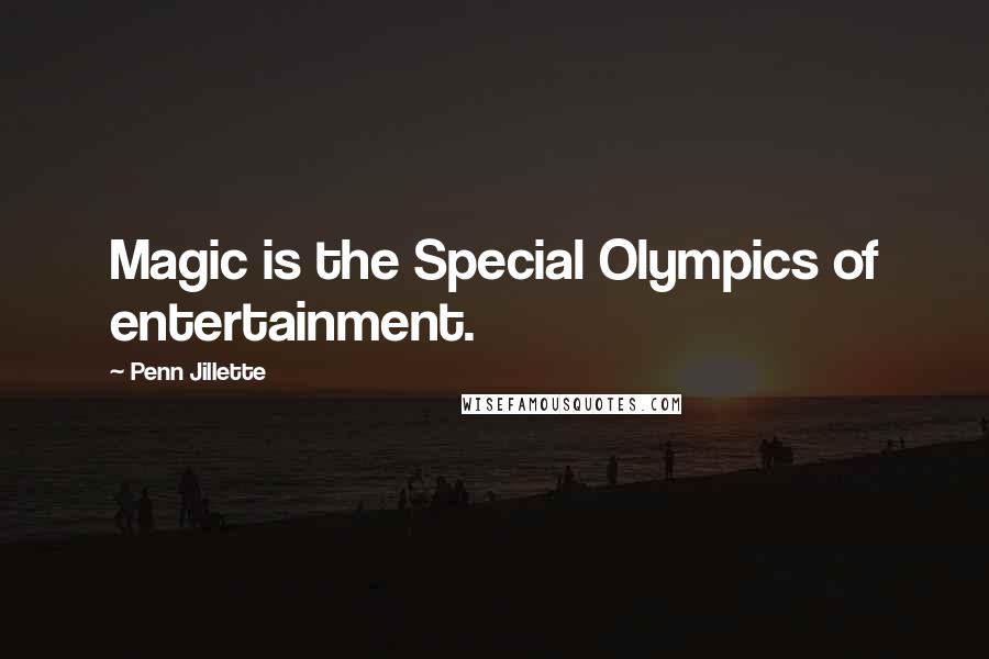 Penn Jillette Quotes: Magic is the Special Olympics of entertainment.