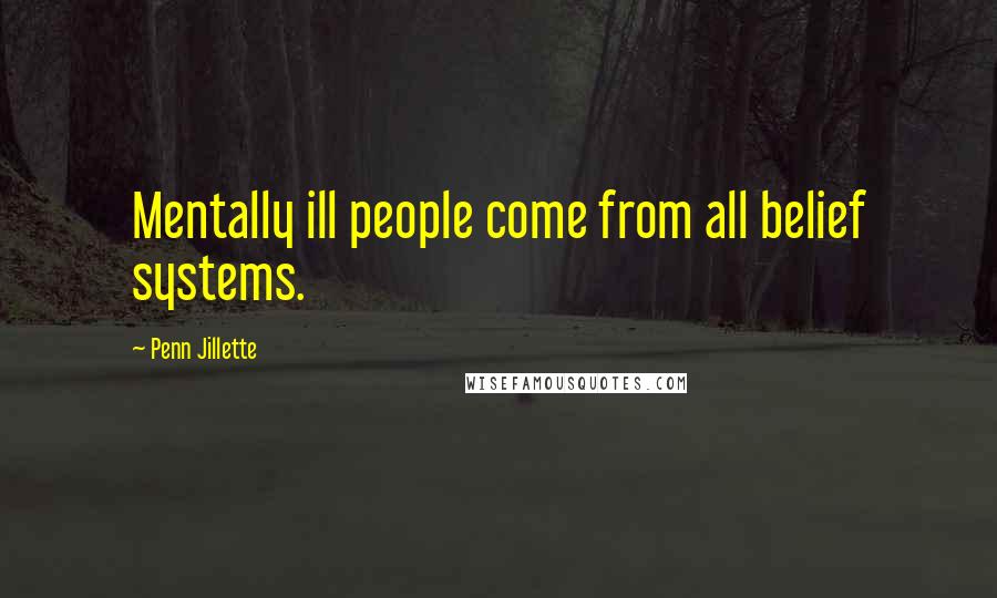 Penn Jillette Quotes: Mentally ill people come from all belief systems.