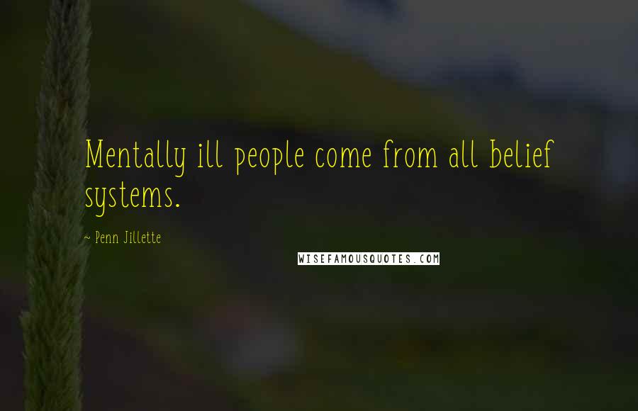 Penn Jillette Quotes: Mentally ill people come from all belief systems.