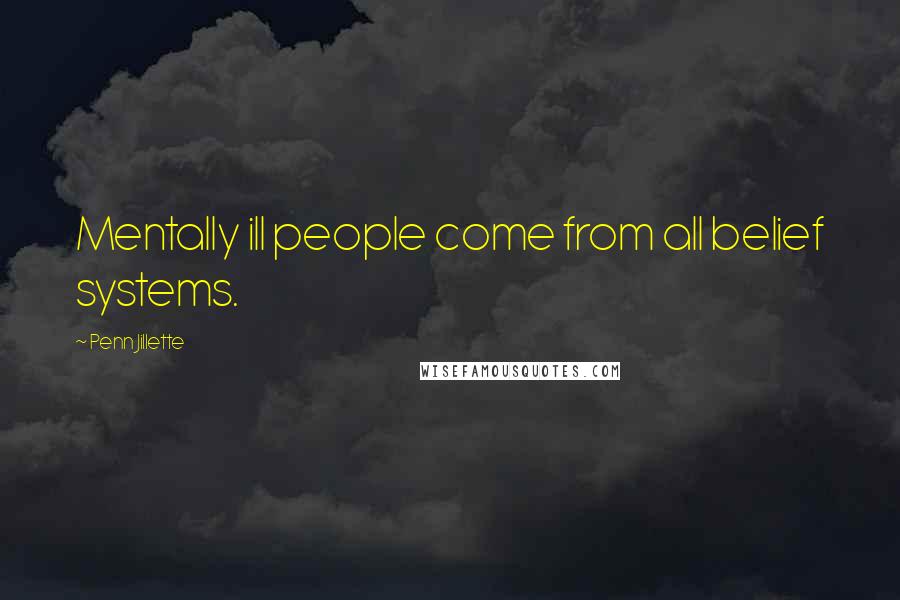 Penn Jillette Quotes: Mentally ill people come from all belief systems.
