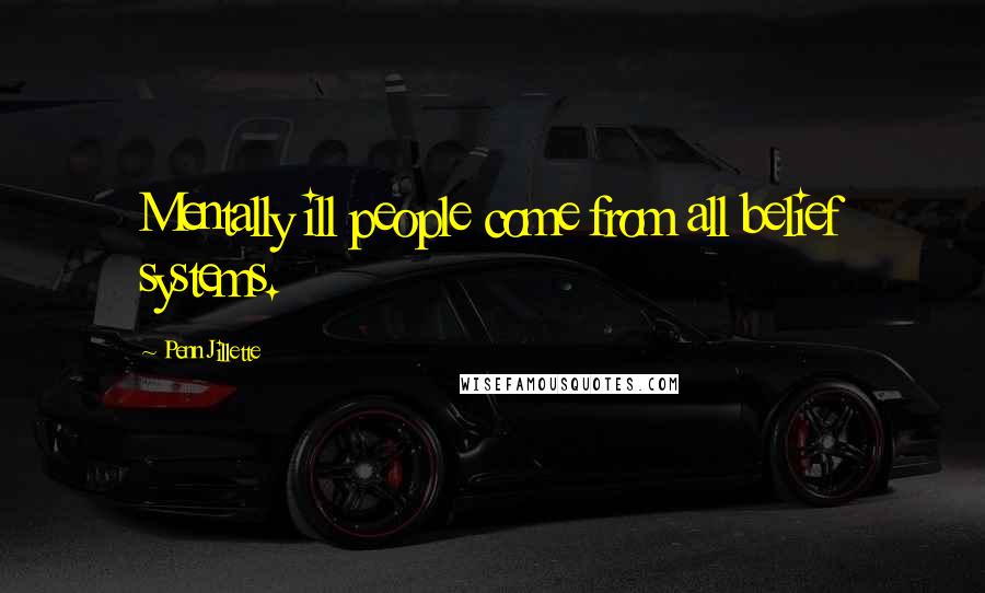 Penn Jillette Quotes: Mentally ill people come from all belief systems.