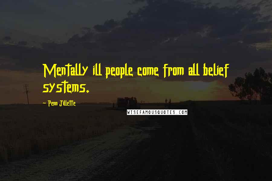 Penn Jillette Quotes: Mentally ill people come from all belief systems.