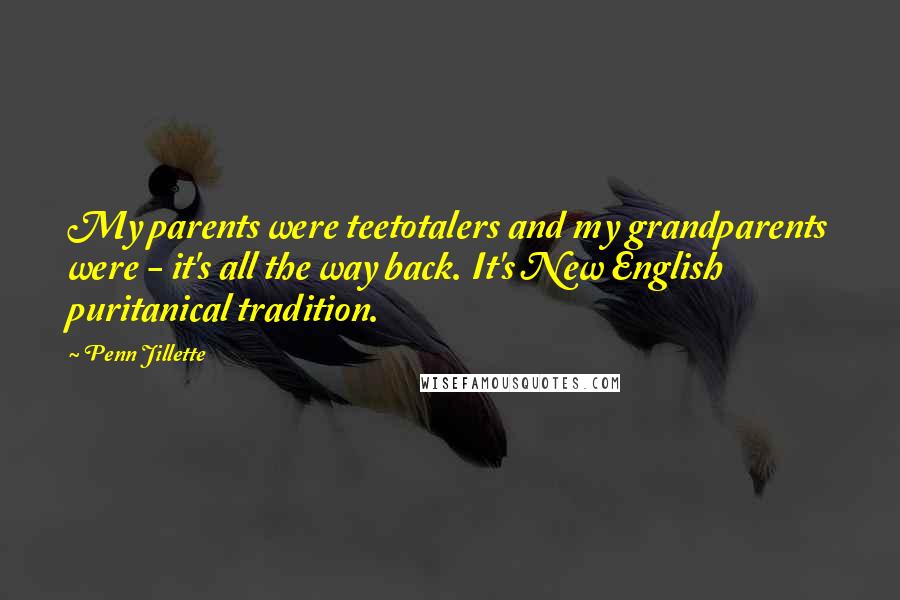 Penn Jillette Quotes: My parents were teetotalers and my grandparents were - it's all the way back. It's New English puritanical tradition.