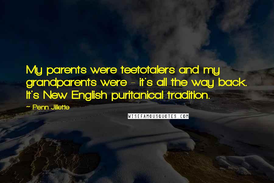 Penn Jillette Quotes: My parents were teetotalers and my grandparents were - it's all the way back. It's New English puritanical tradition.