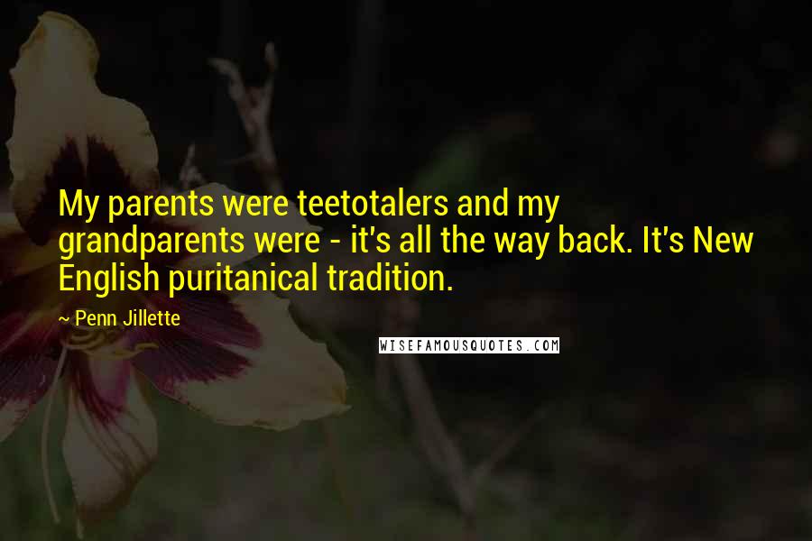 Penn Jillette Quotes: My parents were teetotalers and my grandparents were - it's all the way back. It's New English puritanical tradition.