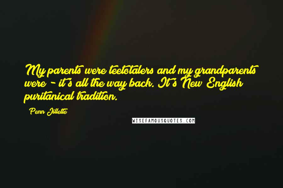 Penn Jillette Quotes: My parents were teetotalers and my grandparents were - it's all the way back. It's New English puritanical tradition.