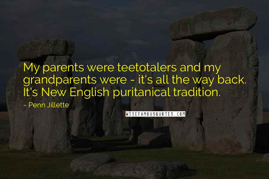 Penn Jillette Quotes: My parents were teetotalers and my grandparents were - it's all the way back. It's New English puritanical tradition.