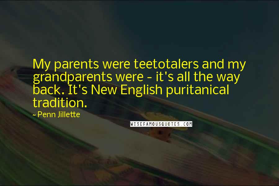 Penn Jillette Quotes: My parents were teetotalers and my grandparents were - it's all the way back. It's New English puritanical tradition.