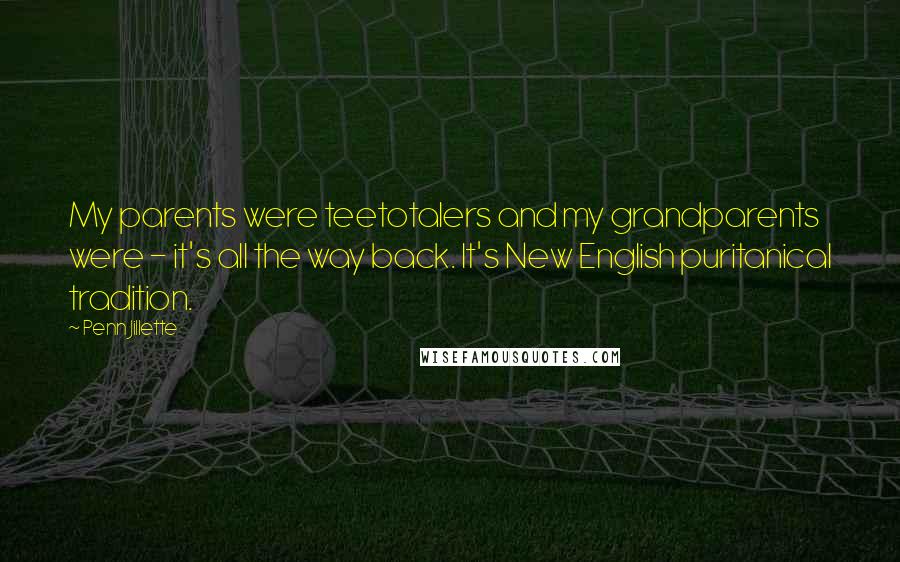 Penn Jillette Quotes: My parents were teetotalers and my grandparents were - it's all the way back. It's New English puritanical tradition.