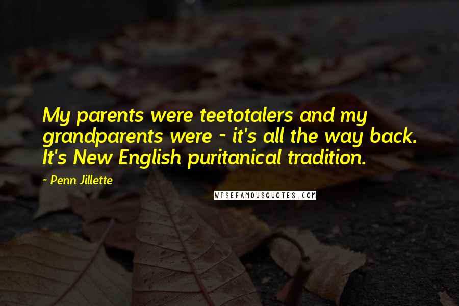 Penn Jillette Quotes: My parents were teetotalers and my grandparents were - it's all the way back. It's New English puritanical tradition.