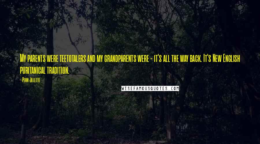 Penn Jillette Quotes: My parents were teetotalers and my grandparents were - it's all the way back. It's New English puritanical tradition.