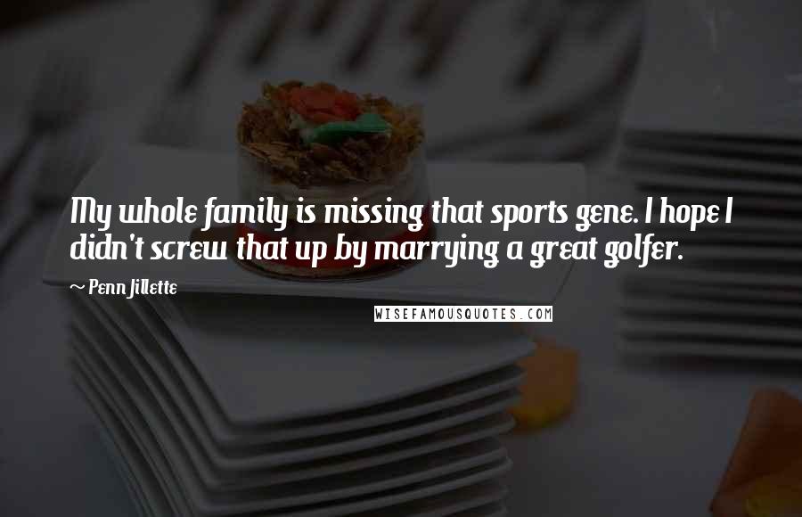 Penn Jillette Quotes: My whole family is missing that sports gene. I hope I didn't screw that up by marrying a great golfer.