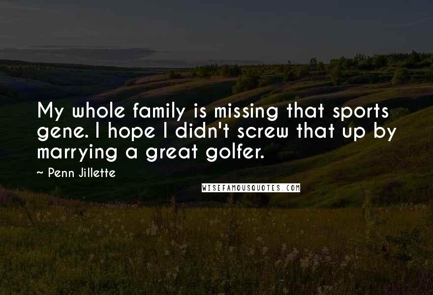 Penn Jillette Quotes: My whole family is missing that sports gene. I hope I didn't screw that up by marrying a great golfer.