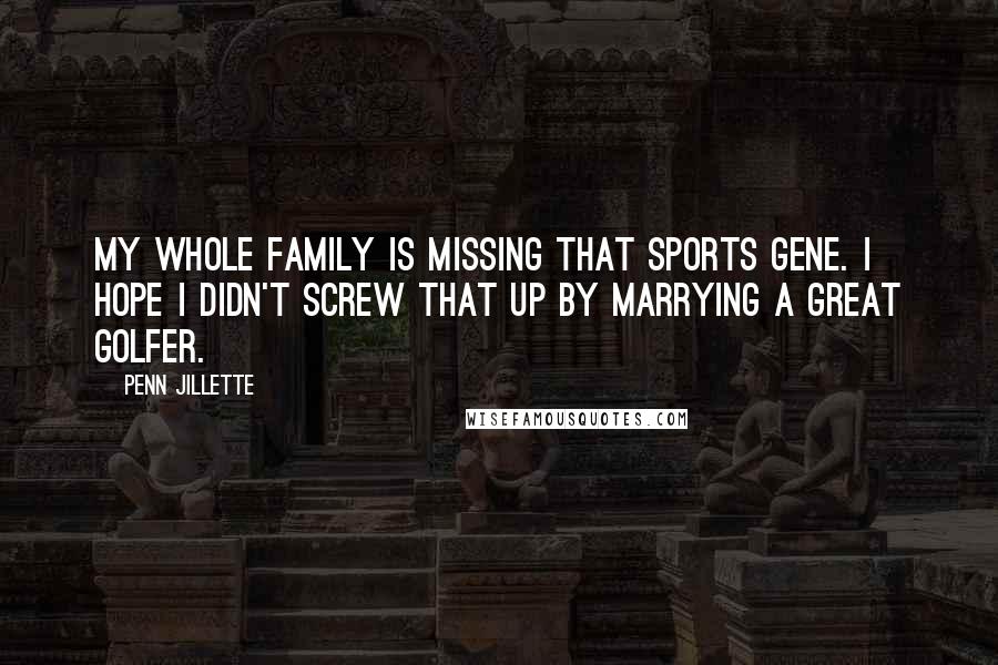 Penn Jillette Quotes: My whole family is missing that sports gene. I hope I didn't screw that up by marrying a great golfer.