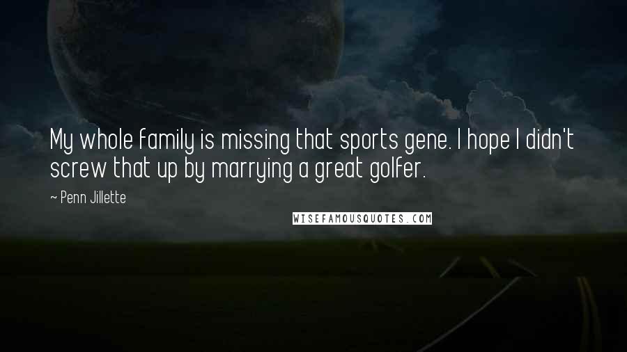 Penn Jillette Quotes: My whole family is missing that sports gene. I hope I didn't screw that up by marrying a great golfer.