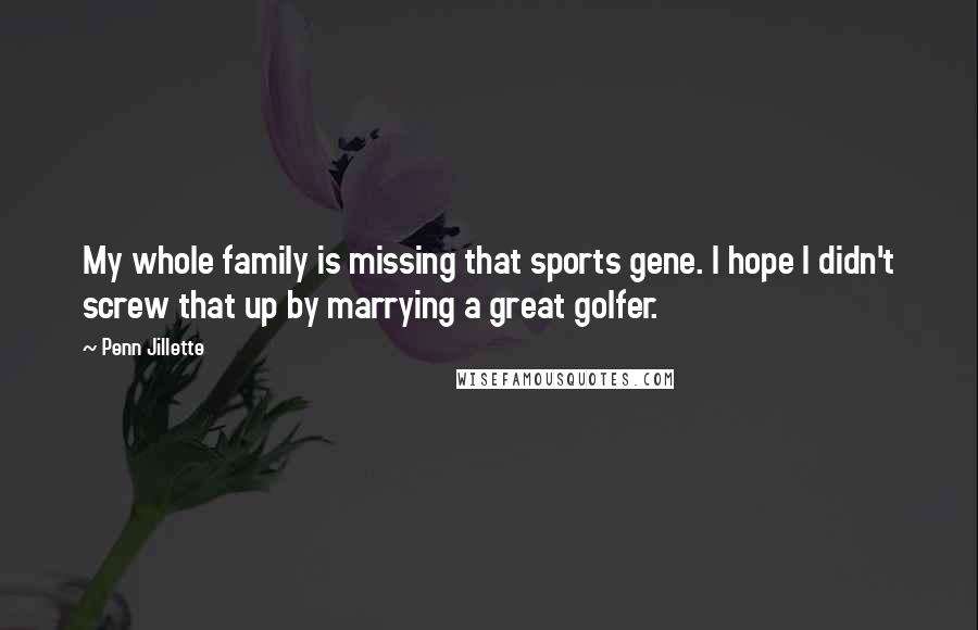 Penn Jillette Quotes: My whole family is missing that sports gene. I hope I didn't screw that up by marrying a great golfer.