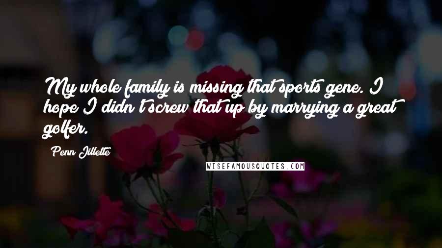 Penn Jillette Quotes: My whole family is missing that sports gene. I hope I didn't screw that up by marrying a great golfer.