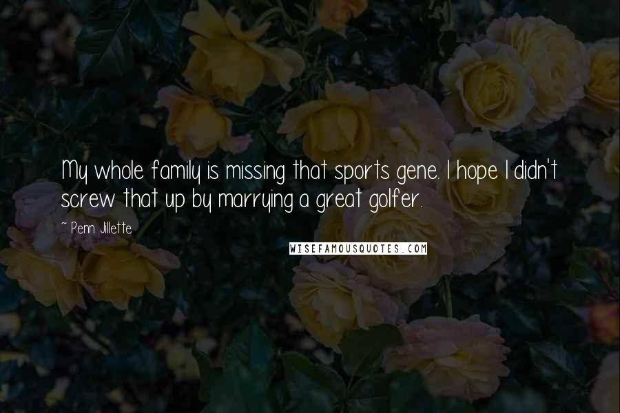 Penn Jillette Quotes: My whole family is missing that sports gene. I hope I didn't screw that up by marrying a great golfer.