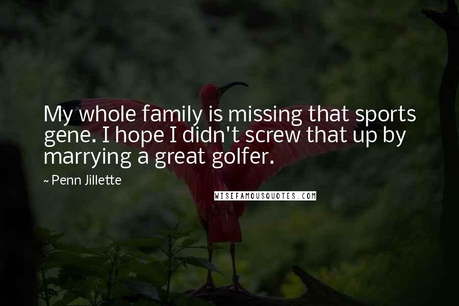 Penn Jillette Quotes: My whole family is missing that sports gene. I hope I didn't screw that up by marrying a great golfer.