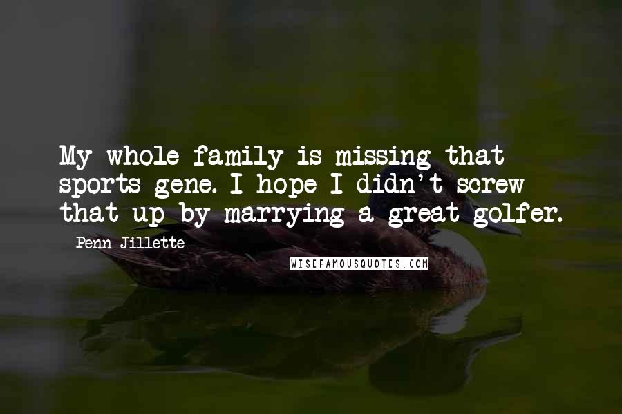 Penn Jillette Quotes: My whole family is missing that sports gene. I hope I didn't screw that up by marrying a great golfer.