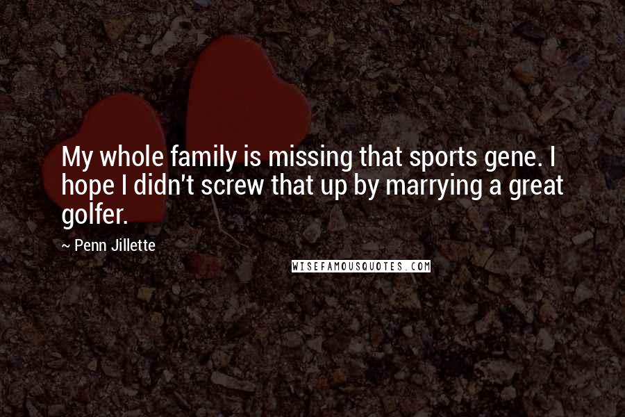 Penn Jillette Quotes: My whole family is missing that sports gene. I hope I didn't screw that up by marrying a great golfer.