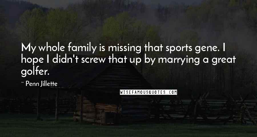 Penn Jillette Quotes: My whole family is missing that sports gene. I hope I didn't screw that up by marrying a great golfer.