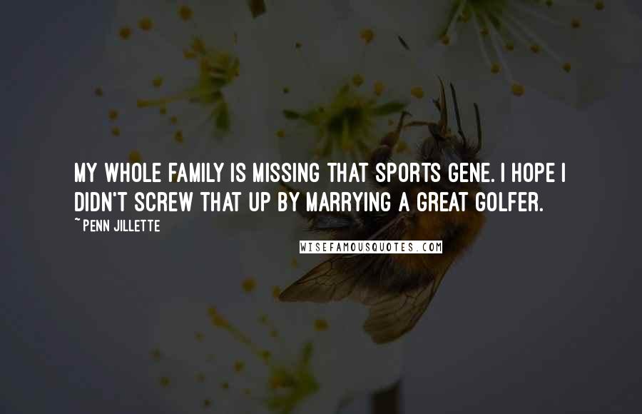 Penn Jillette Quotes: My whole family is missing that sports gene. I hope I didn't screw that up by marrying a great golfer.