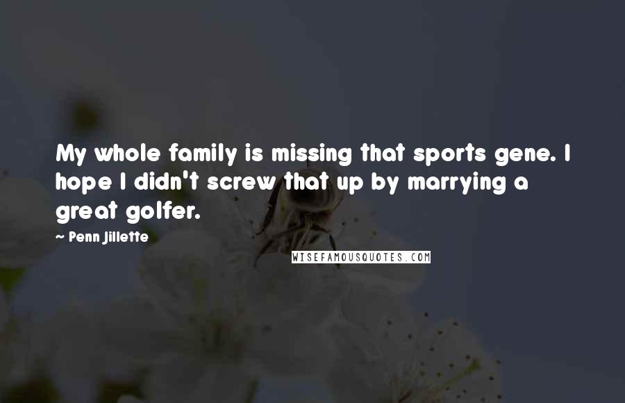 Penn Jillette Quotes: My whole family is missing that sports gene. I hope I didn't screw that up by marrying a great golfer.