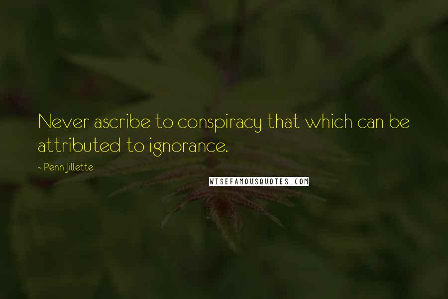 Penn Jillette Quotes: Never ascribe to conspiracy that which can be attributed to ignorance.