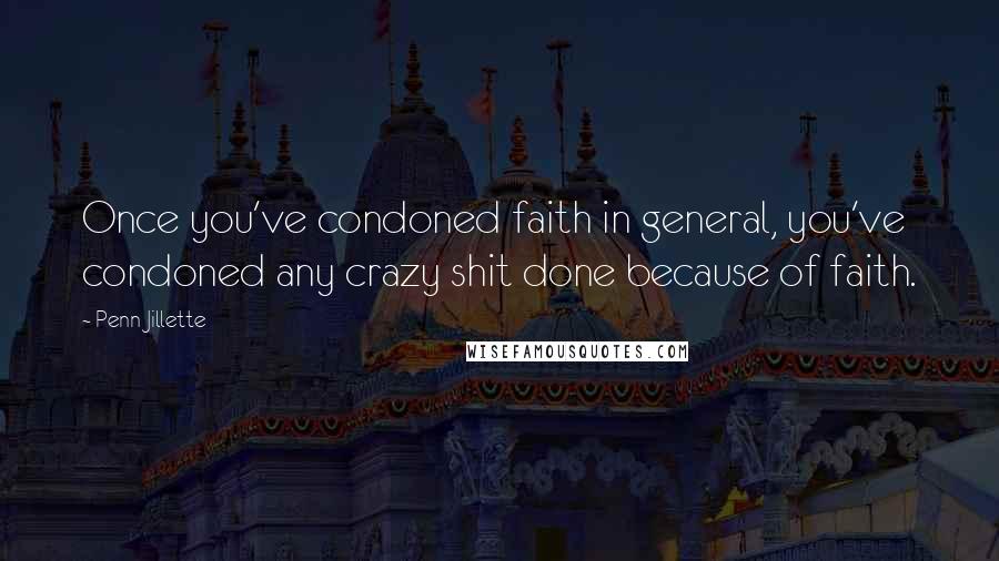 Penn Jillette Quotes: Once you've condoned faith in general, you've condoned any crazy shit done because of faith.