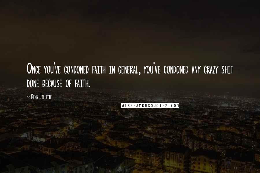 Penn Jillette Quotes: Once you've condoned faith in general, you've condoned any crazy shit done because of faith.