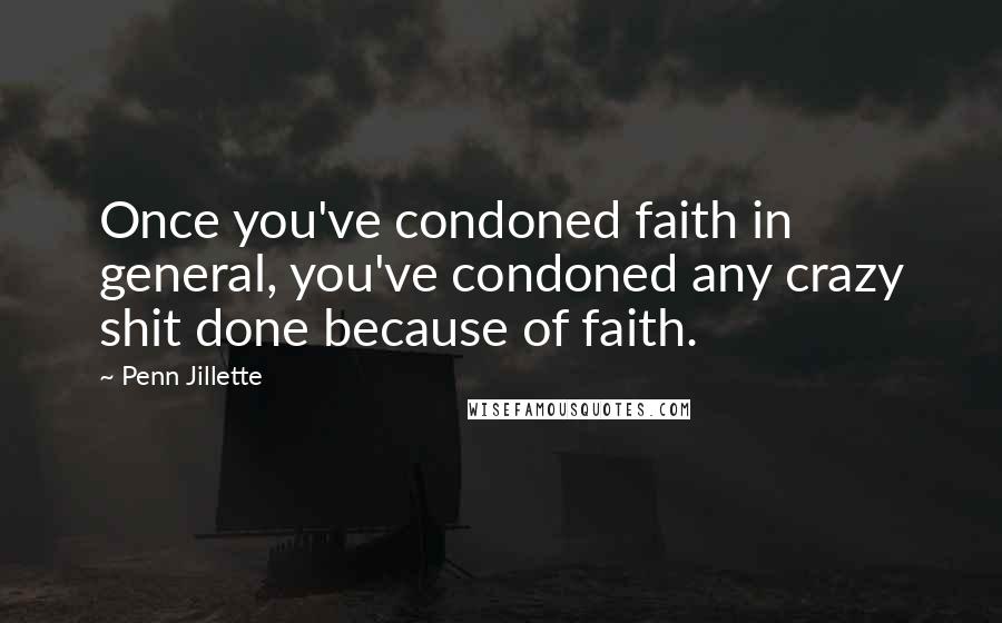 Penn Jillette Quotes: Once you've condoned faith in general, you've condoned any crazy shit done because of faith.