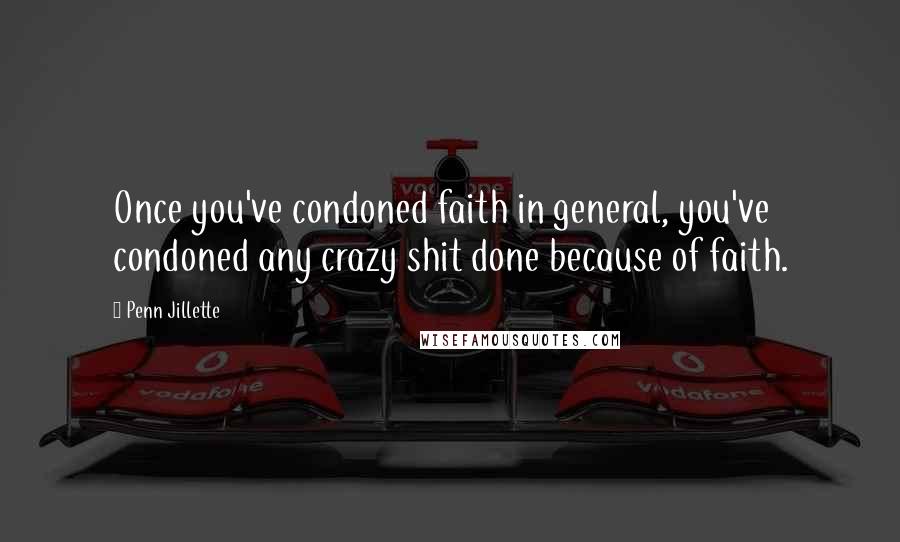 Penn Jillette Quotes: Once you've condoned faith in general, you've condoned any crazy shit done because of faith.