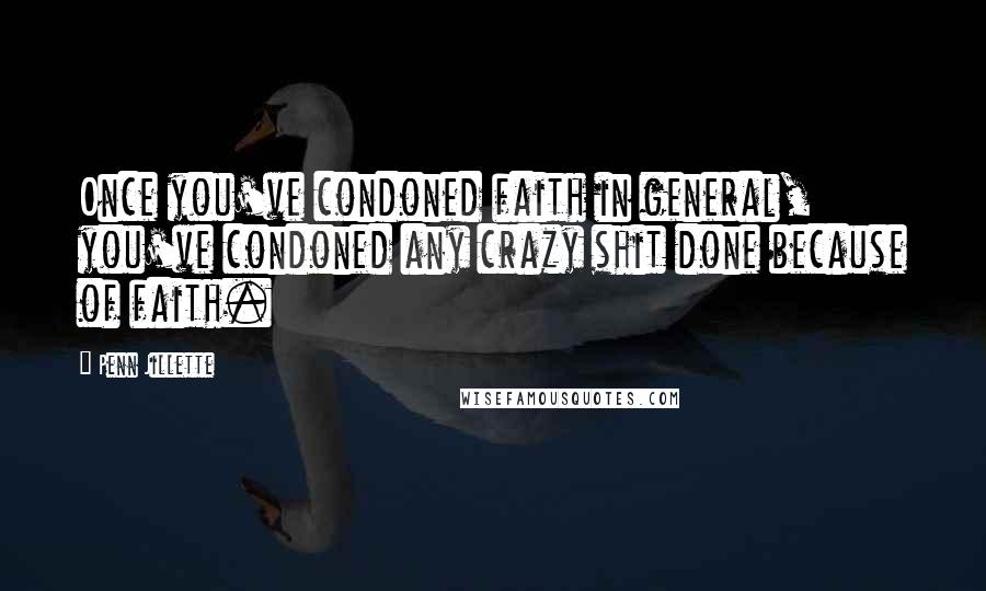 Penn Jillette Quotes: Once you've condoned faith in general, you've condoned any crazy shit done because of faith.