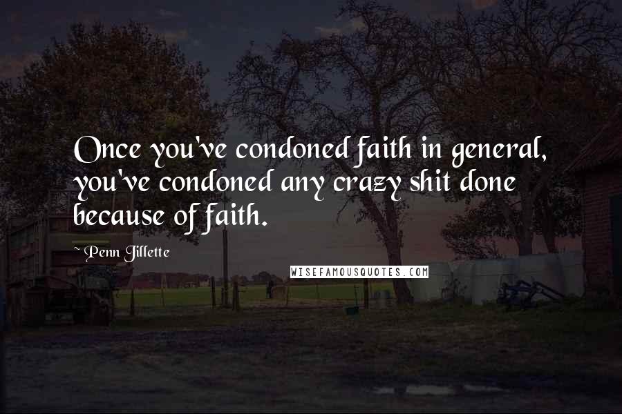 Penn Jillette Quotes: Once you've condoned faith in general, you've condoned any crazy shit done because of faith.
